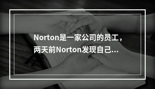 Norton是一家公司的员工，两天前Norton发现自己的上