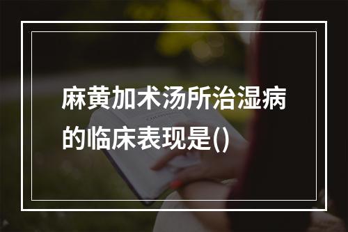 麻黄加术汤所治湿病的临床表现是()