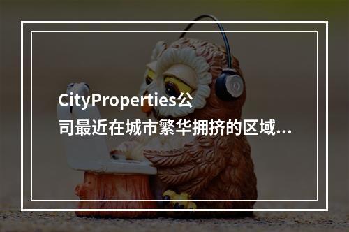 CityProperties公司最近在城市繁华拥挤的区域购买