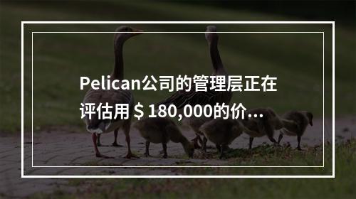 Pelican公司的管理层正在评估用＄180,000的价格采