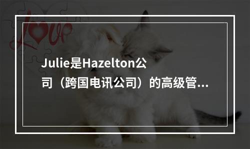 Julie是Hazelton公司（跨国电讯公司）的高级管理会