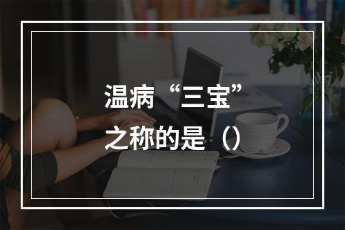 温病“三宝”之称的是（）