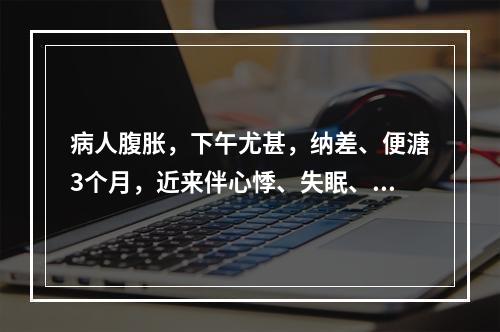 病人腹胀，下午尤甚，纳差、便溏3个月，近来伴心悸、失眠、多梦