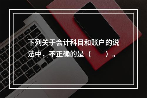 下列关于会计科目和账户的说法中，不正确的是（　　）。