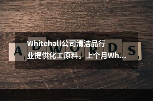 Whitehall公司清洁品行业提供化工原料。上个月Whit