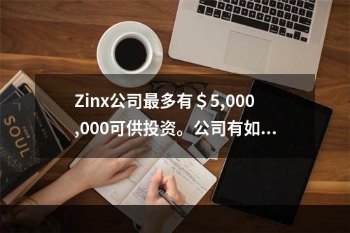 Zinx公司最多有＄5,000,000可供投资。公司有如下的