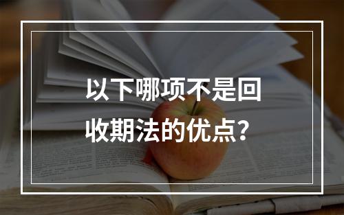 以下哪项不是回收期法的优点？