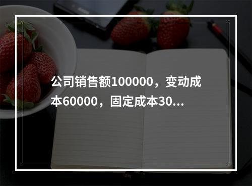 公司销售额100000，变动成本60000，固定成本3000