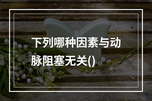 下列哪种因素与动脉阻塞无关()