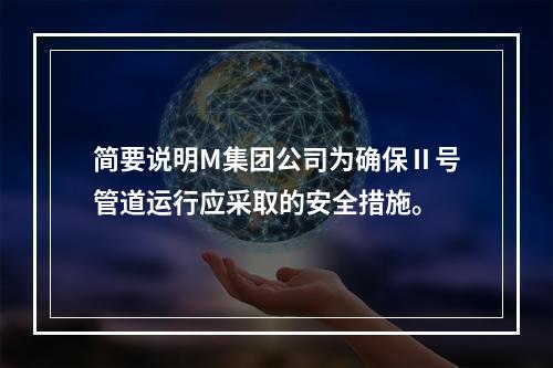 简要说明M集团公司为确保Ⅱ号管道运行应采取的安全措施。