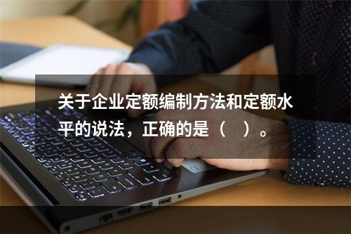 关于企业定额编制方法和定额水平的说法，正确的是（　）。