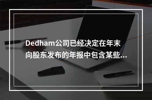 Dedham公司已经决定在年末向股东发布的年报中包含某些财务