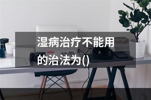 湿病治疗不能用的治法为()