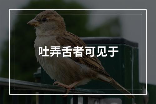 吐弄舌者可见于