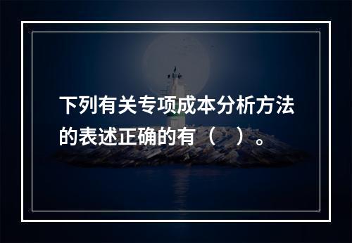 下列有关专项成本分析方法的表述正确的有（　）。