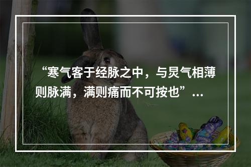 “寒气客于经脉之中，与炅气相薄则脉满，满则痛而不可按也”句中