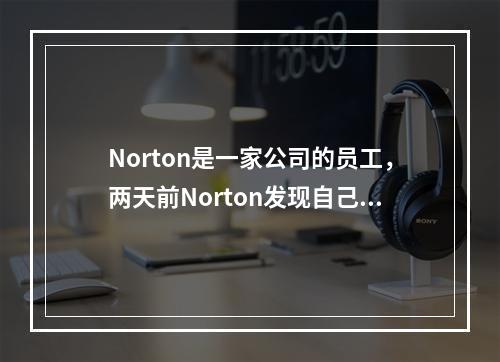 Norton是一家公司的员工，两天前Norton发现自己的上