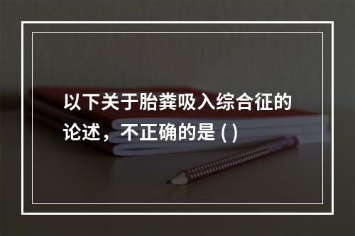 以下关于胎粪吸入综合征的论述，不正确的是 ( )