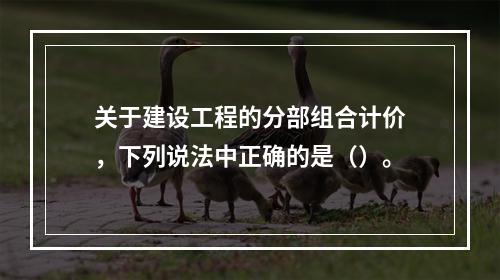 关于建设工程的分部组合计价，下列说法中正确的是（）。