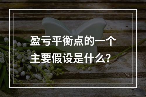 盈亏平衡点的一个主要假设是什么？