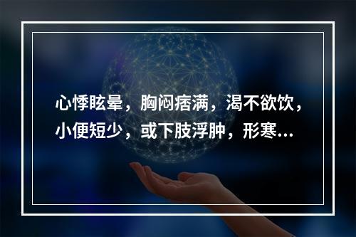 心悸眩晕，胸闷痞满，渴不欲饮，小便短少，或下肢浮肿，形寒肢冷