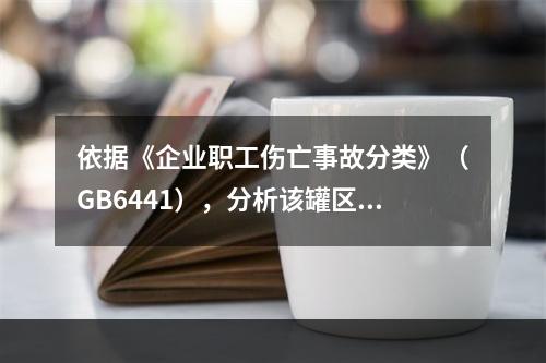 依据《企业职工伤亡事故分类》（GB6441），分析该罐区主要