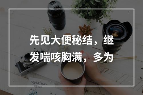 先见大便秘结，继发喘咳胸满，多为