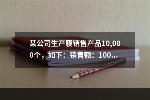 某公司生产膜销售产品10,000个，如下：销售额：1000,