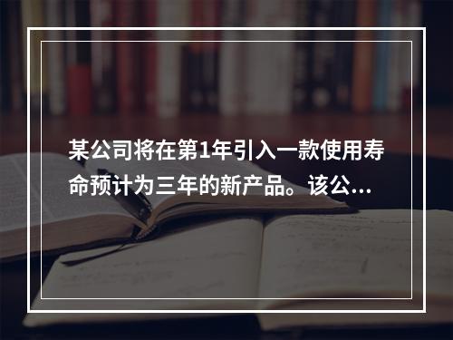 某公司将在第1年引入一款使用寿命预计为三年的新产品。该公司预