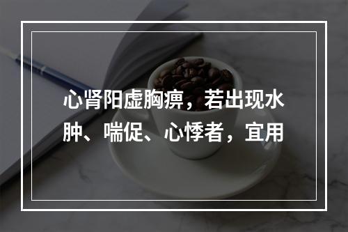 心肾阳虚胸痹，若出现水肿、喘促、心悸者，宜用