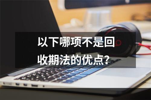 以下哪项不是回收期法的优点？