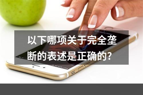 以下哪项关于完全垄断的表述是正确的?