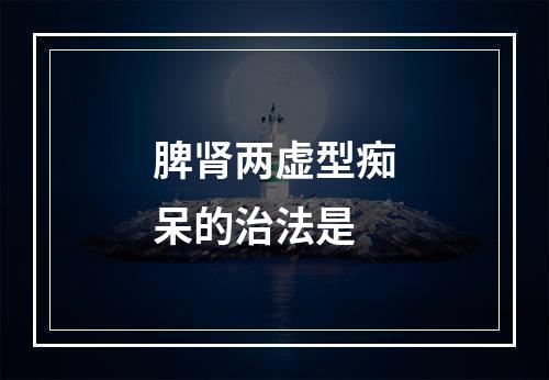 脾肾两虚型痴呆的治法是