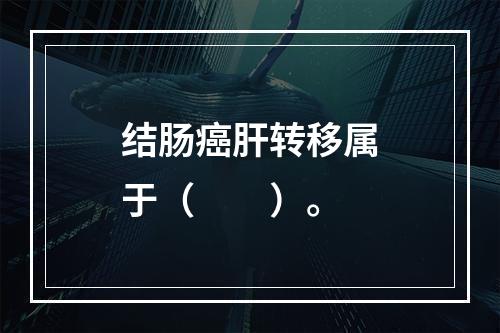 结肠癌肝转移属于（　　）。