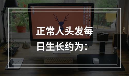 正常人头发每日生长约为：