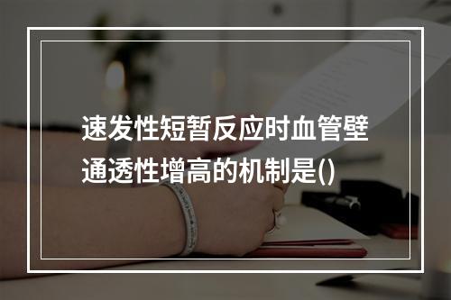 速发性短暂反应时血管壁通透性增高的机制是()