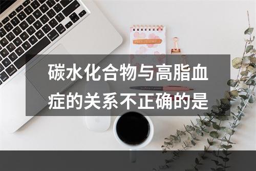 碳水化合物与高脂血症的关系不正确的是