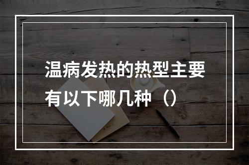 温病发热的热型主要有以下哪几种（）