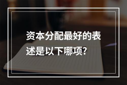 资本分配最好的表述是以下哪项?