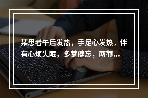 某患者午后发热，手足心发热，伴有心烦失眠，多梦健忘，两颧红赤