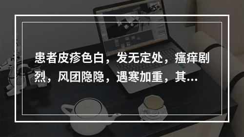 患者皮疹色白，发无定处，瘙痒剧烈，风团隐隐，遇寒加重，其病因