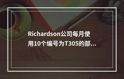 Richardson公司每月使用10个编号为T305的部件生