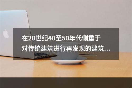 在20世纪40至50年代侧重于对传统建筑进行再发现的建筑师