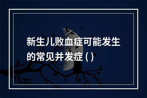 新生儿败血症可能发生的常见并发症 ( )