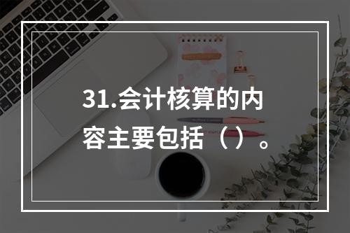 31.会计核算的内容主要包括（ ）。