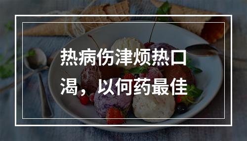 热病伤津烦热口渴，以何药最佳