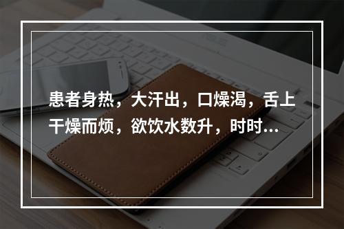 患者身热，大汗出，口燥渴，舌上干燥而烦，欲饮水数升，时时恶风