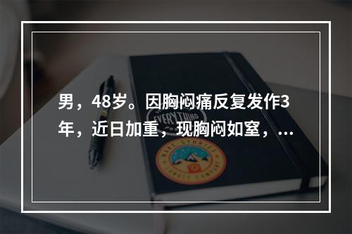 男，48岁。因胸闷痛反复发作3年，近日加重，现胸闷如窒，气短