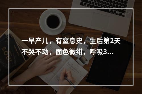 一早产儿，有窒息史，生后第2天不哭不动，面色微绀，呼吸32次