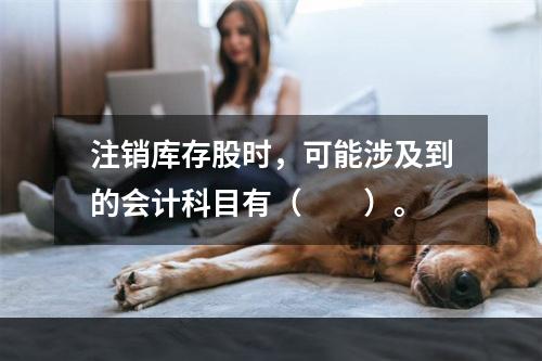 注销库存股时，可能涉及到的会计科目有（　　）。